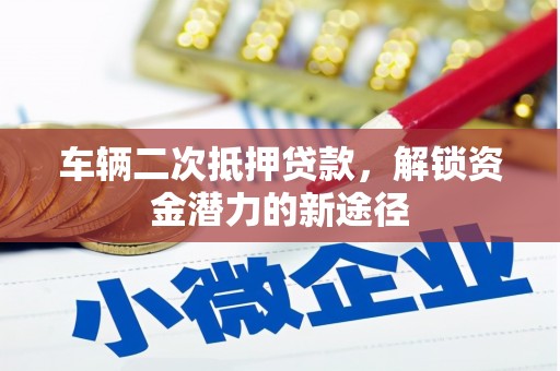五家渠车辆二次抵押贷款，解锁资金潜力的新途径