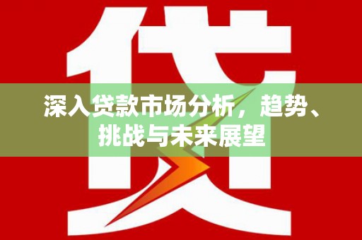 五家渠深入贷款市场分析，趋势、挑战与未来展望