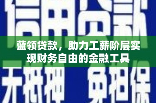 五家渠蓝领贷款，助力工薪阶层实现财务自由的金融工具