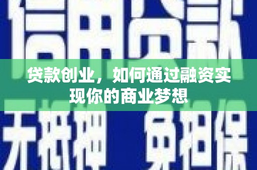 五家渠贷款创业，如何通过融资实现你的商业梦想