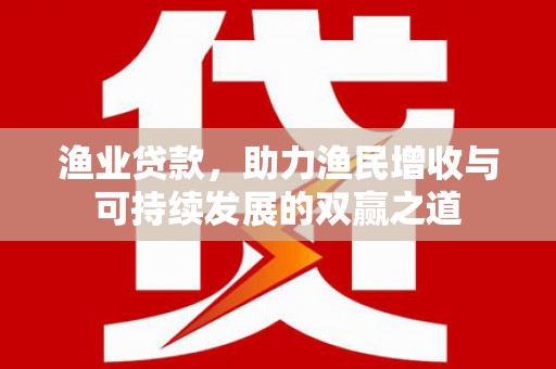 五家渠渔业贷款，助力渔民增收与可持续发展的双赢之道