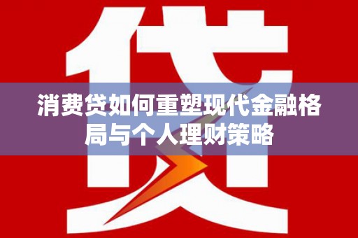 五家渠消费贷如何重塑现代金融格局与个人理财策略