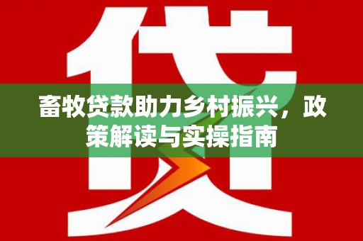五家渠畜牧贷款助力乡村振兴，政策解读与实操指南
