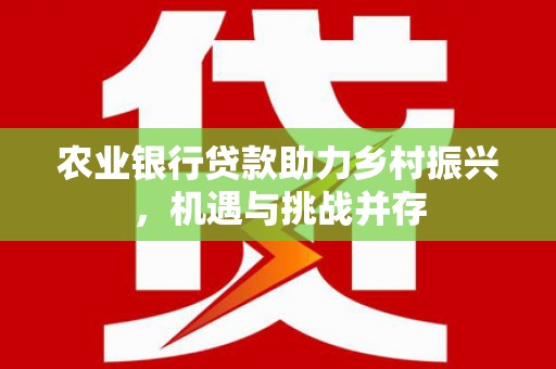 五家渠农业银行贷款助力乡村振兴，机遇与挑战并存