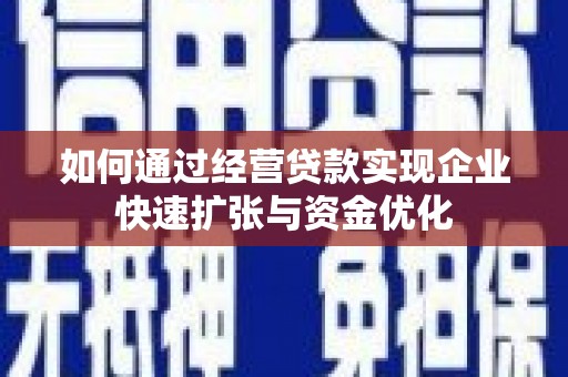 五家渠如何通过经营贷款实现企业快速扩张与资金优化