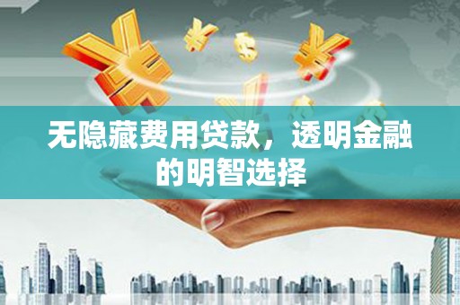 五家渠无隐藏费用贷款，透明金融的明智选择