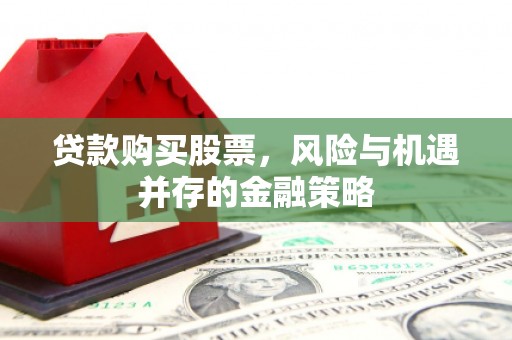 五家渠贷款购买股票，风险与机遇并存的金融策略