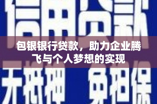五家渠包银银行贷款，助力企业腾飞与个人梦想的实现