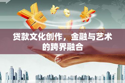 五家渠贷款文化创作，金融与艺术的跨界融合