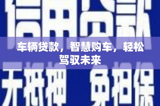 五家渠车辆贷款，智慧购车，轻松驾驭未来