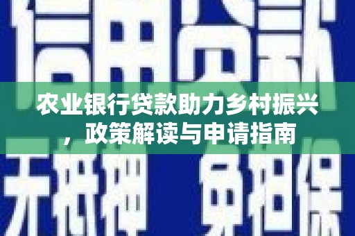 五家渠农业银行贷款助力乡村振兴，政策解读与申请指南