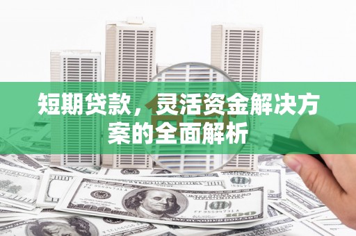 五家渠短期贷款，灵活资金解决方案的全面解析