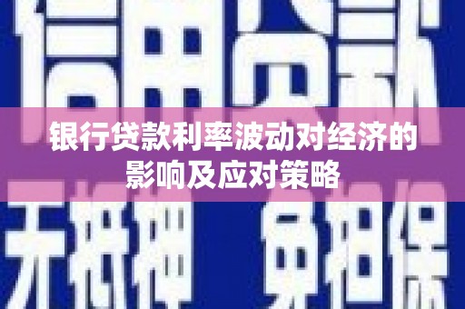 五家渠银行贷款利率波动对经济的影响及应对策略