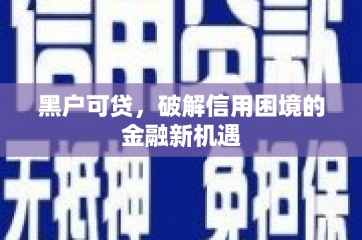 五家渠黑户可贷，破解信用困境的金融新机遇