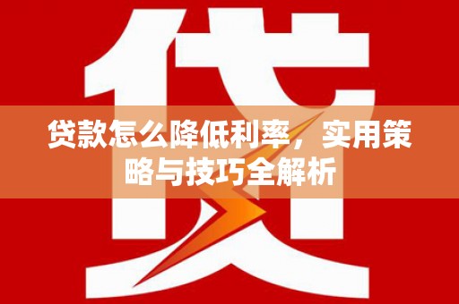五家渠贷款怎么降低利率，实用策略与技巧全解析