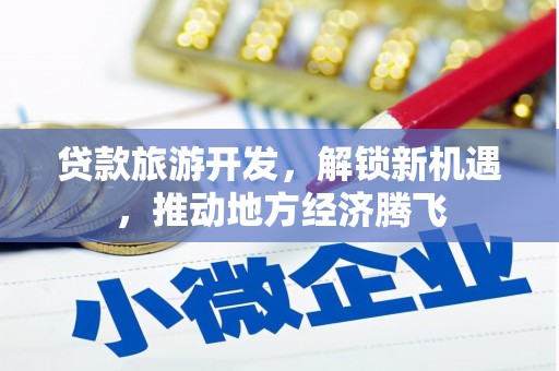 五家渠贷款旅游开发，解锁新机遇，推动地方经济腾飞