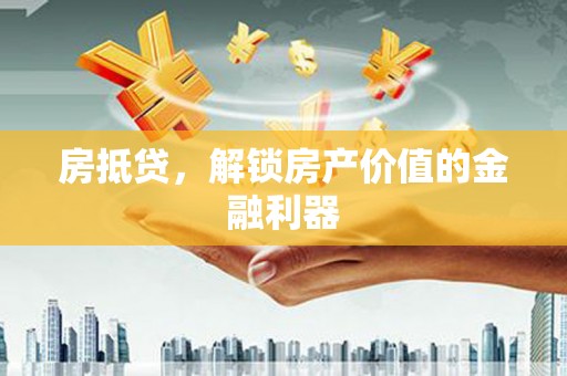 五家渠房抵贷，解锁房产价值的金融利器