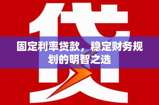 五家渠固定利率贷款，稳定财务规划的明智之选
