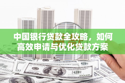 五家渠中国银行贷款全攻略，如何高效申请与优化贷款方案