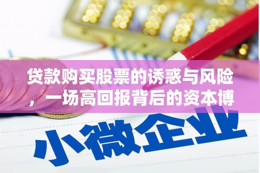 五家渠贷款购买股票的诱惑与风险，一场高回报背后的资本博弈