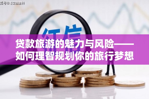 五家渠贷款旅游的魅力与风险——如何理智规划你的旅行梦想