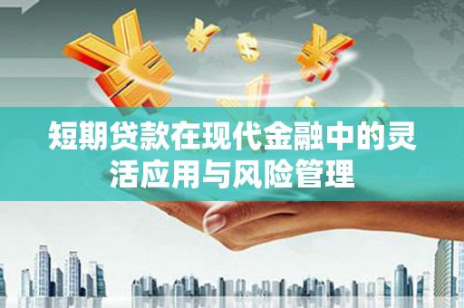 五家渠短期贷款在现代金融中的灵活应用与风险管理
