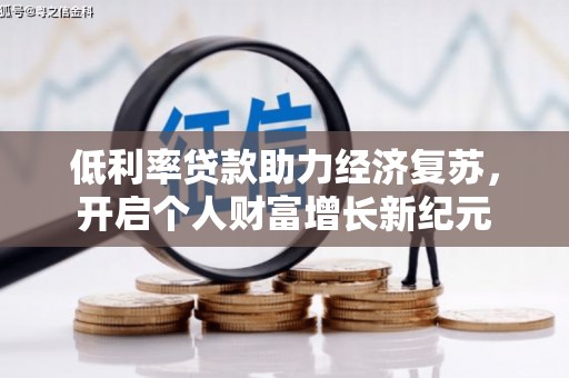 五家渠低利率贷款助力经济复苏，开启个人财富增长新纪元