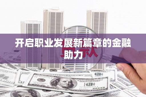 五家渠开启职业发展新篇章的金融助力