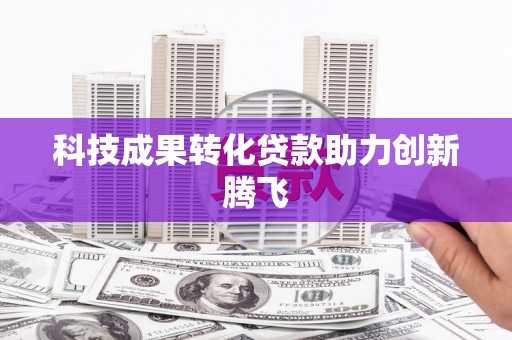 五家渠科技成果转化贷款助力创新腾飞
