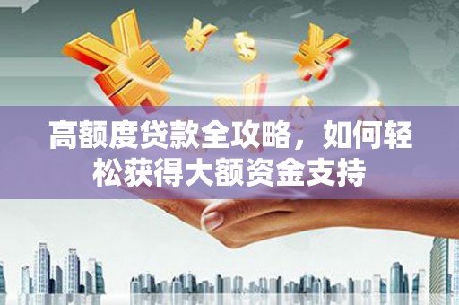 五家渠高额度贷款全攻略，如何轻松获得大额资金支持