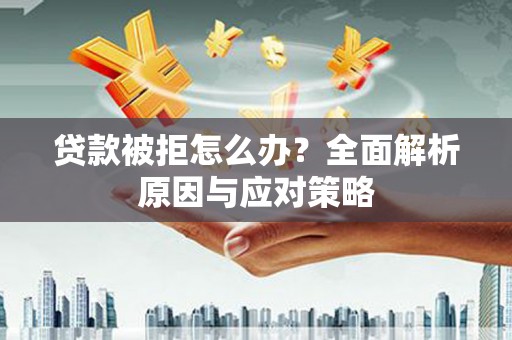 五家渠贷款被拒怎么办？全面解析原因与应对策略