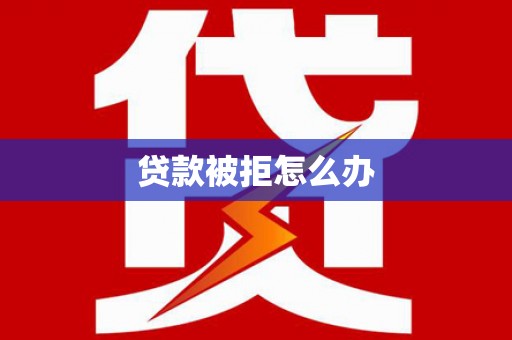 五家渠贷款被拒怎么办